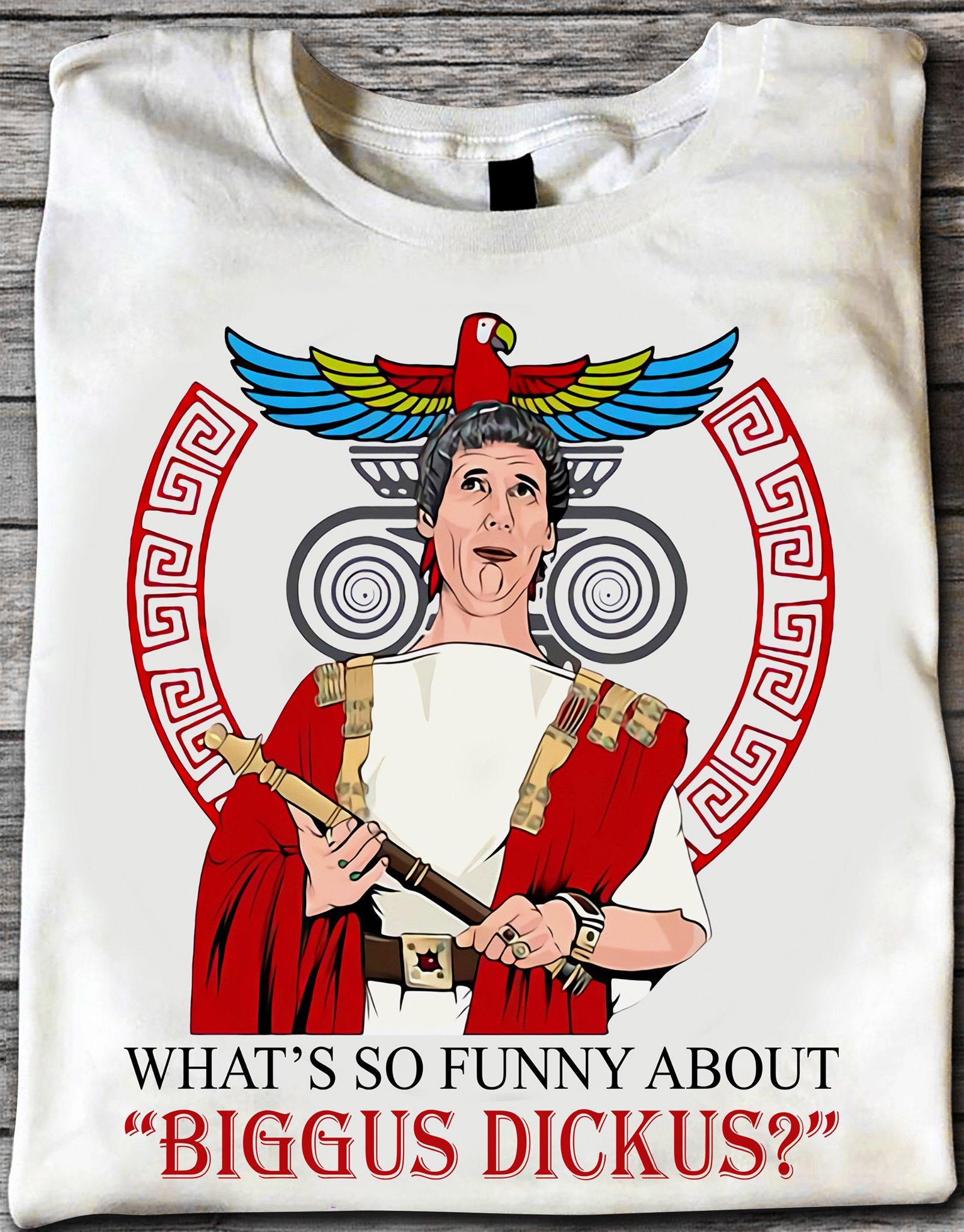 Biggus Dickus Monty Pythons Life Of Brian Whats So Funny About Biggus Dickus Shirt