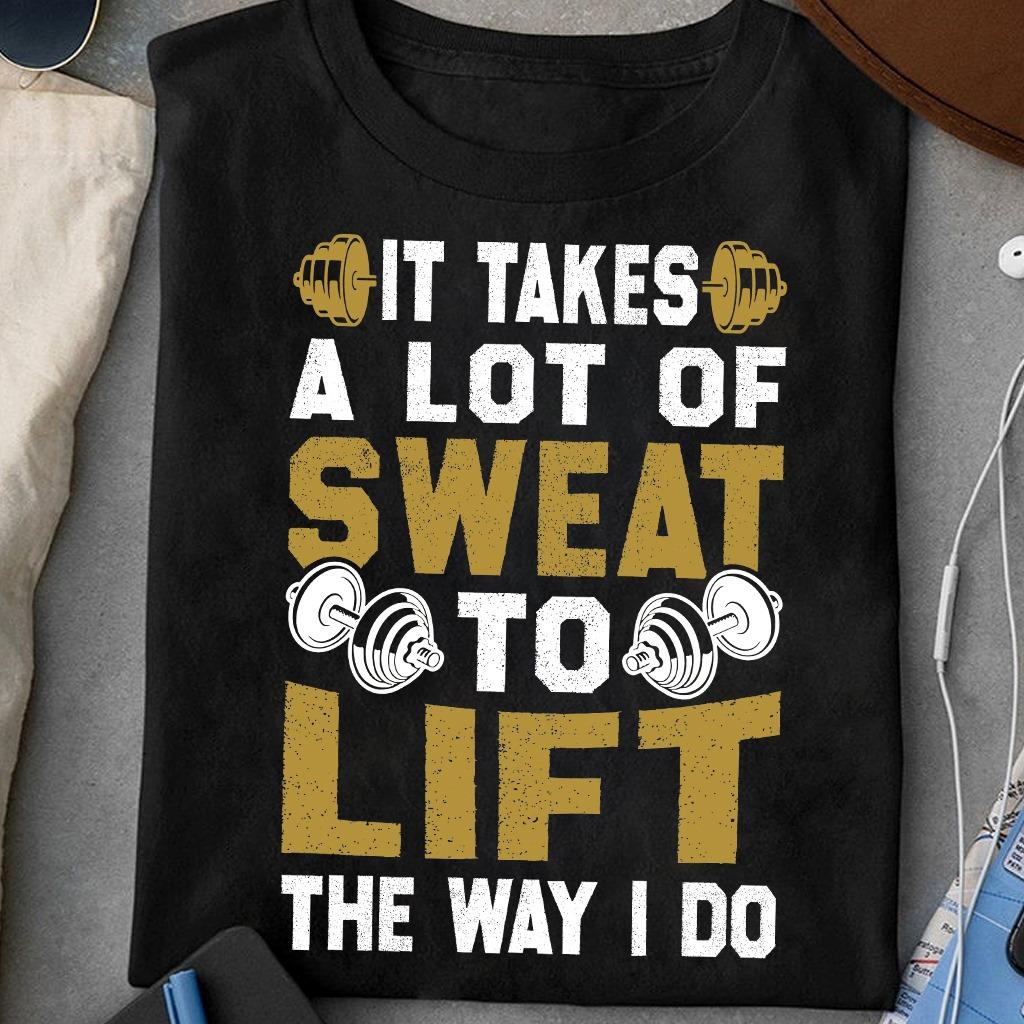 It takes a lot of sweat to lift the way i do