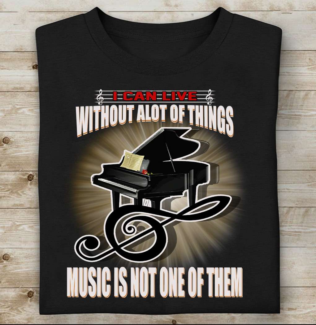 Gift For Piano Player, Piano Lover - I can live without a lot of things music is not one of them