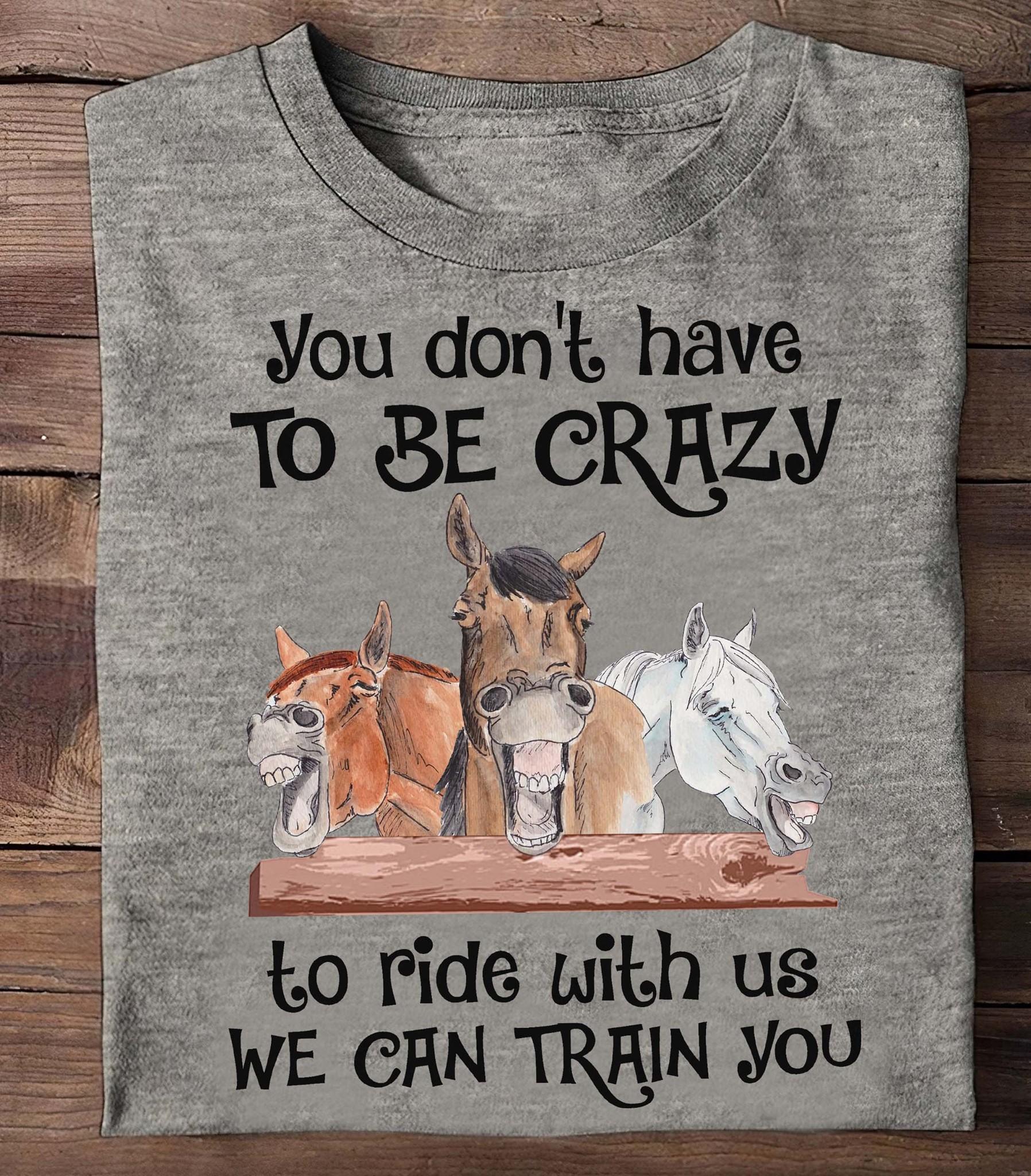 Funny Horse, The Horse Tees Gifts - You don't have to be crazy to ride with us we can train you