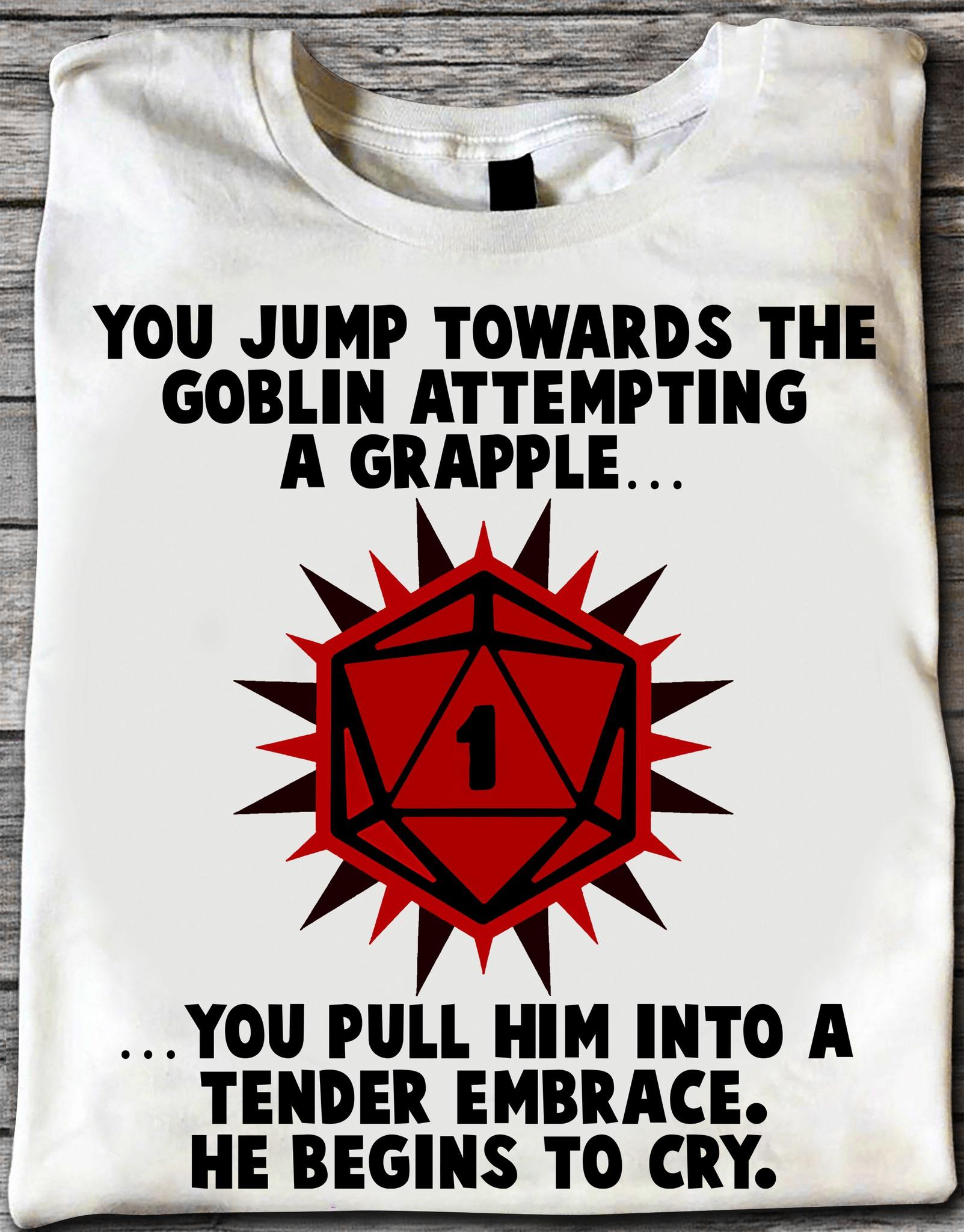 The Dice Dungeon And Dragon - You jump towards the goblin attempting a grapple you pull him into a tender embrace he begins to cry