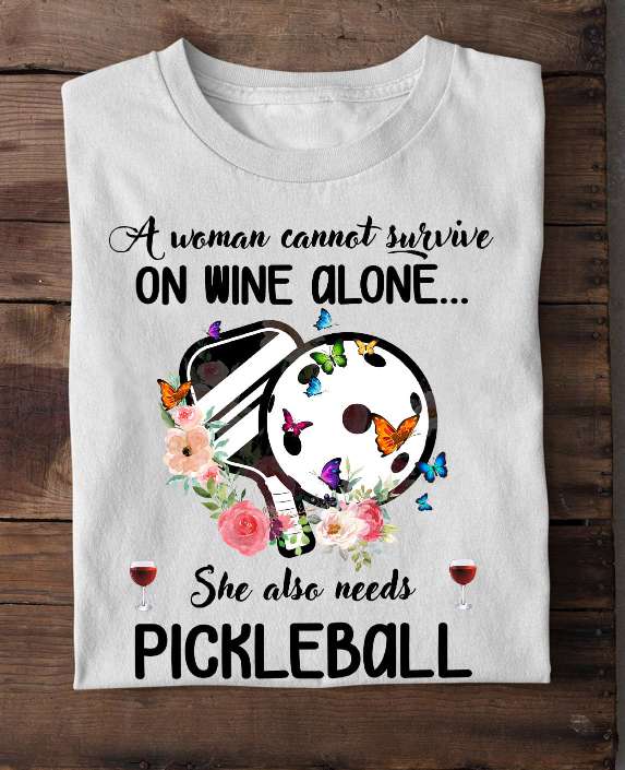 Pickleball Women - A woman cannot survive on wine alone she also needs pickleball