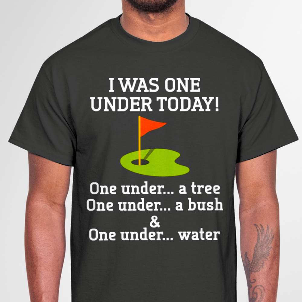 Golf Course, Golf Shirt - I was one under today! One under a tree one under a bush and one under water