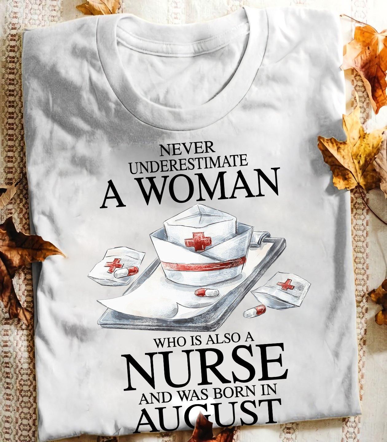 August Birthday Nurse - Never underestimate a woman who is also a nurse and was born in august
