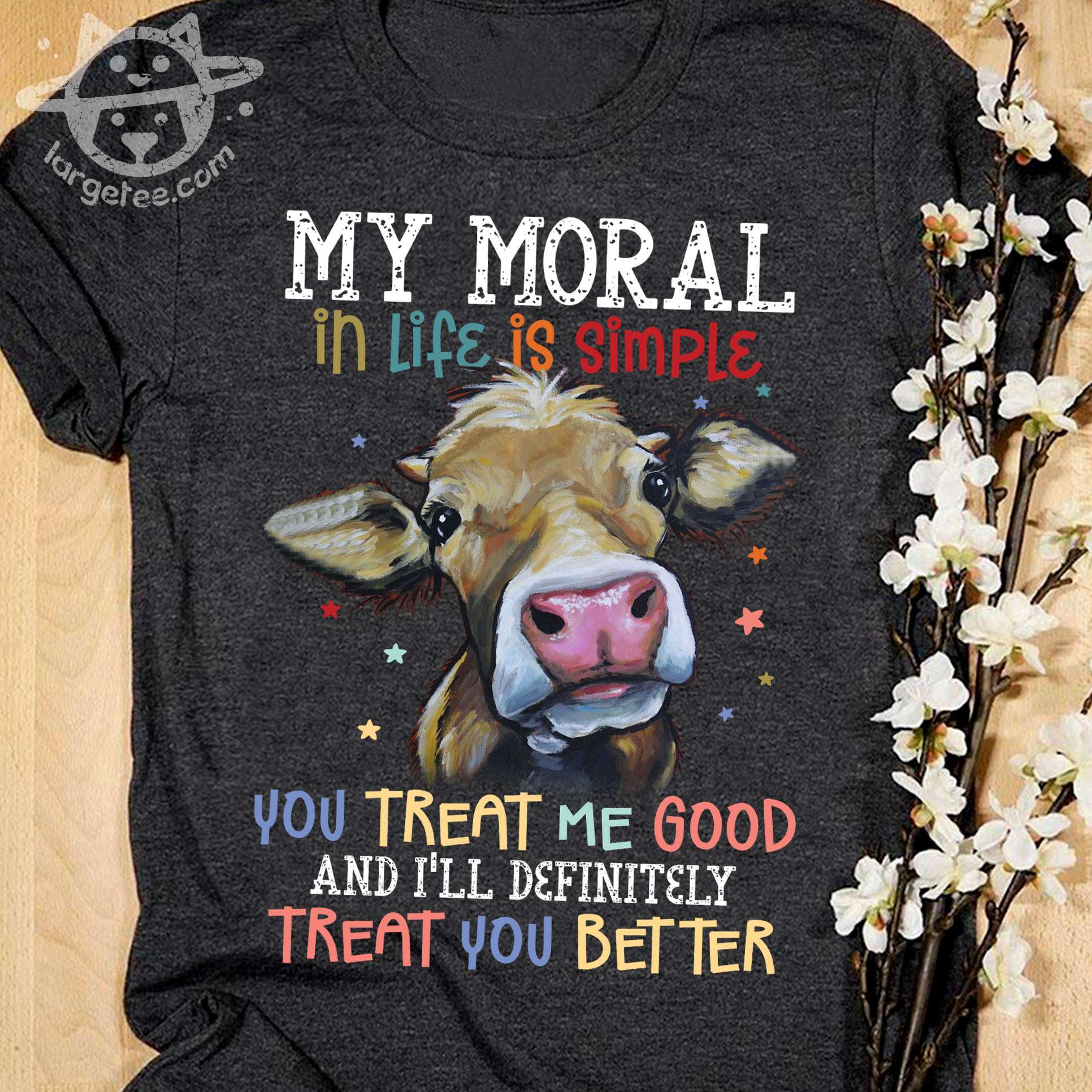 Funny Cow Graphic T-shirt - My moral in life is simple you treat me good and i'll definitely treat you better