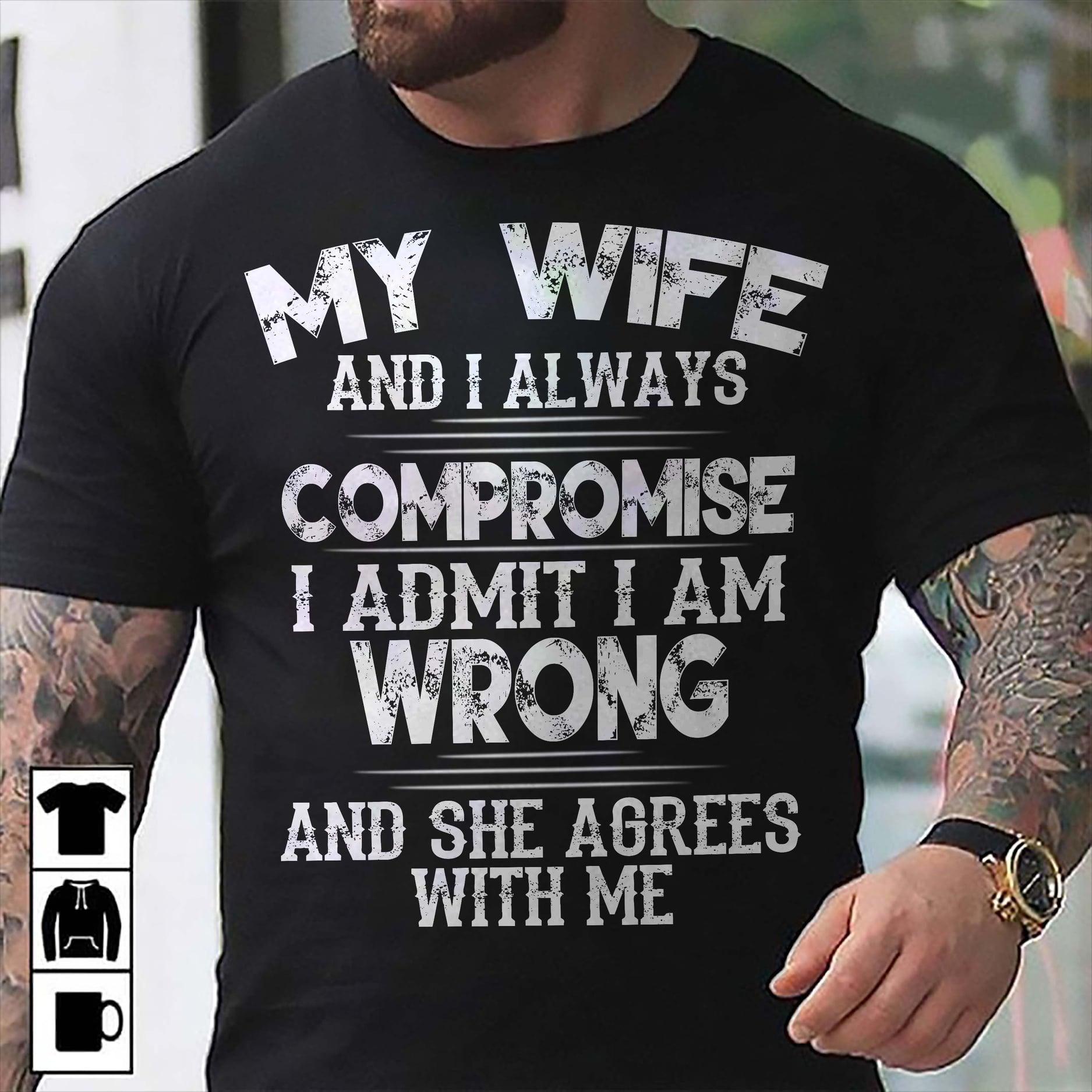 My wife and i always compromise i admit i am wrong and she agrees with me