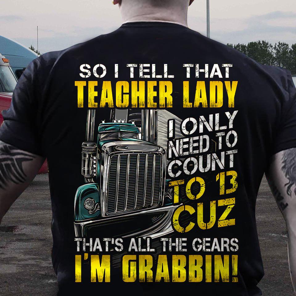 Truck graphic t-shirt, Teacher the job - So i tell that teacher lady i only need to count to 13 cuz that's all the gears i'm grabbin