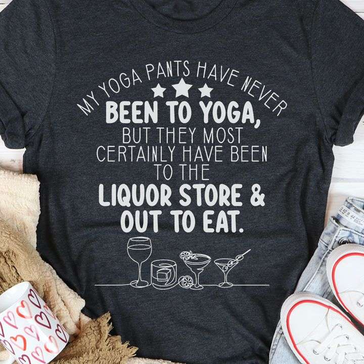 My yoga pants have never been to yoga but they most certainly have been to the liquor store and out to eat