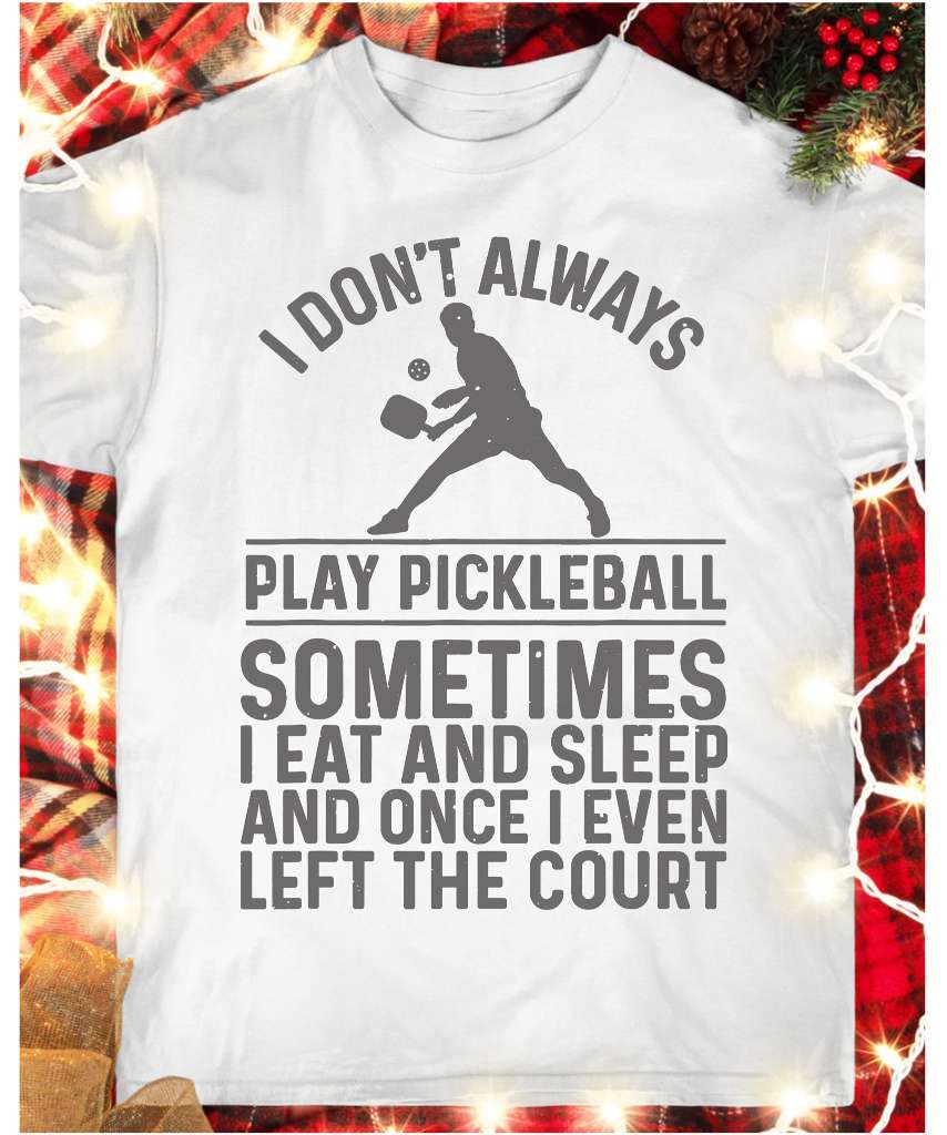 Pickleball Man - I don't always play pickleball sometimes i eat and sleep and once i even left the court