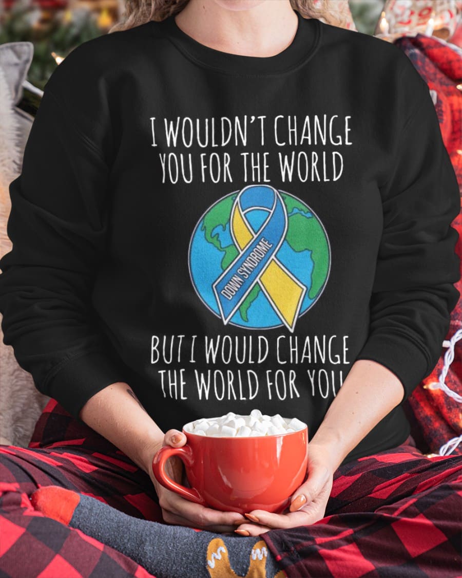 Down Syndrome Ribbon The World - I wouldn't change you for the world but i would change the world for you