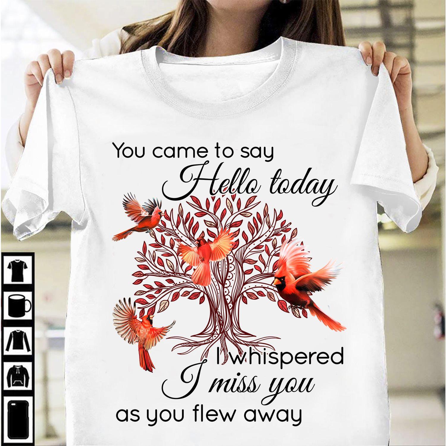 Oost Fotoelektrisch dutje Northern Cardinal - You came to say hello today i whispered i miss you as  you flew away Shirt, Hoodie, Sweatshirt - FridayStuff