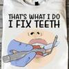 Teeth Care - That's what i do i fix teeth and i know things