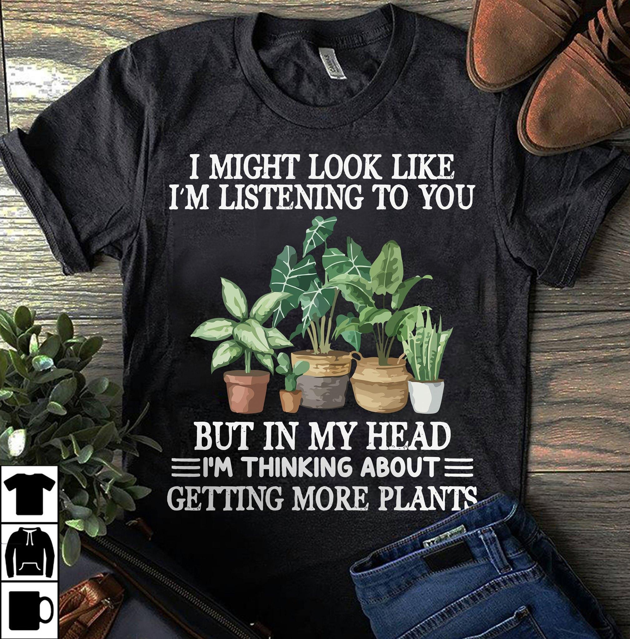 Plant Of Tree, Garden Lover - I might look like i'm listening to you but in my head i'm thinking about getting more plants