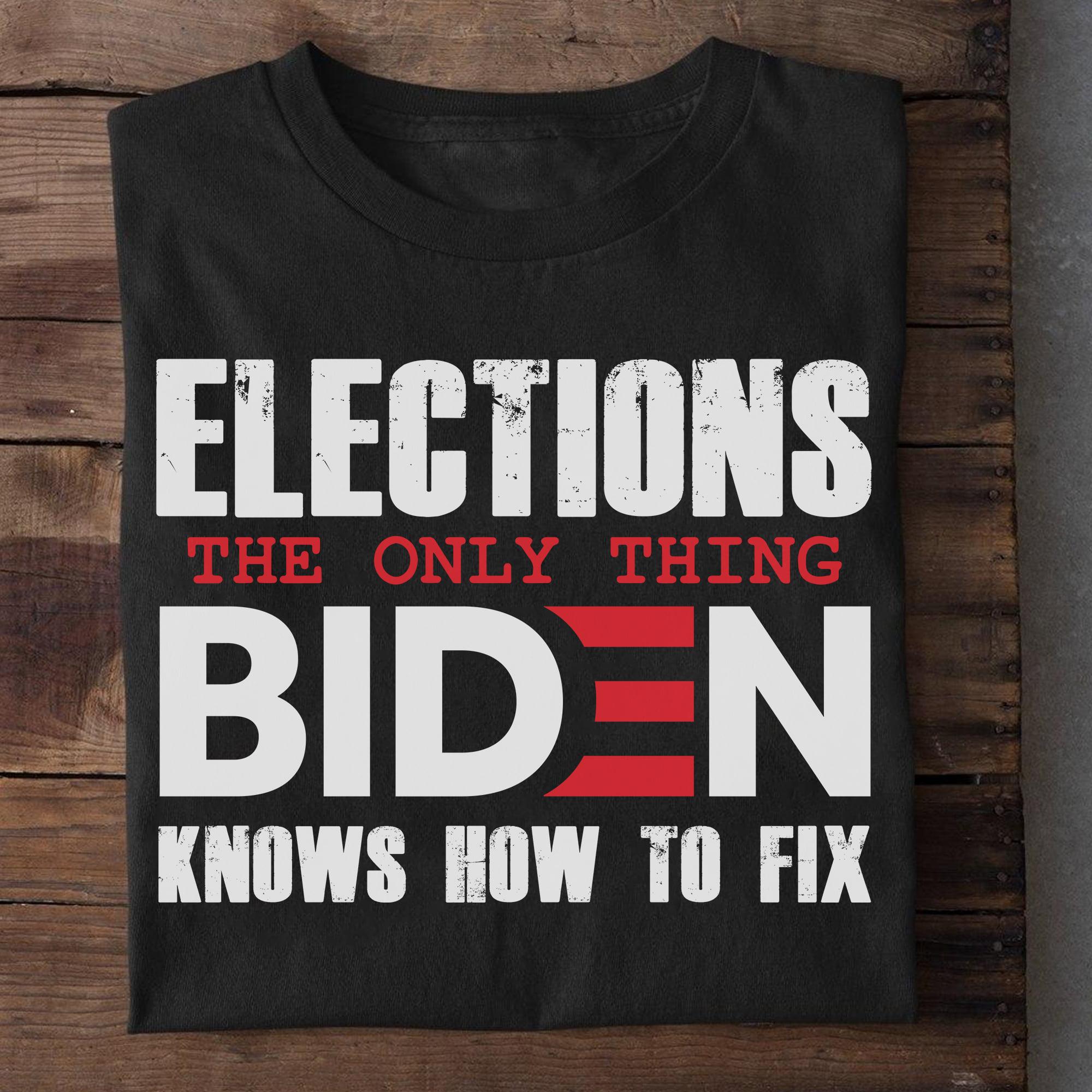 Elections the only thing biden knows how to fix Shirt, Hoodie ...