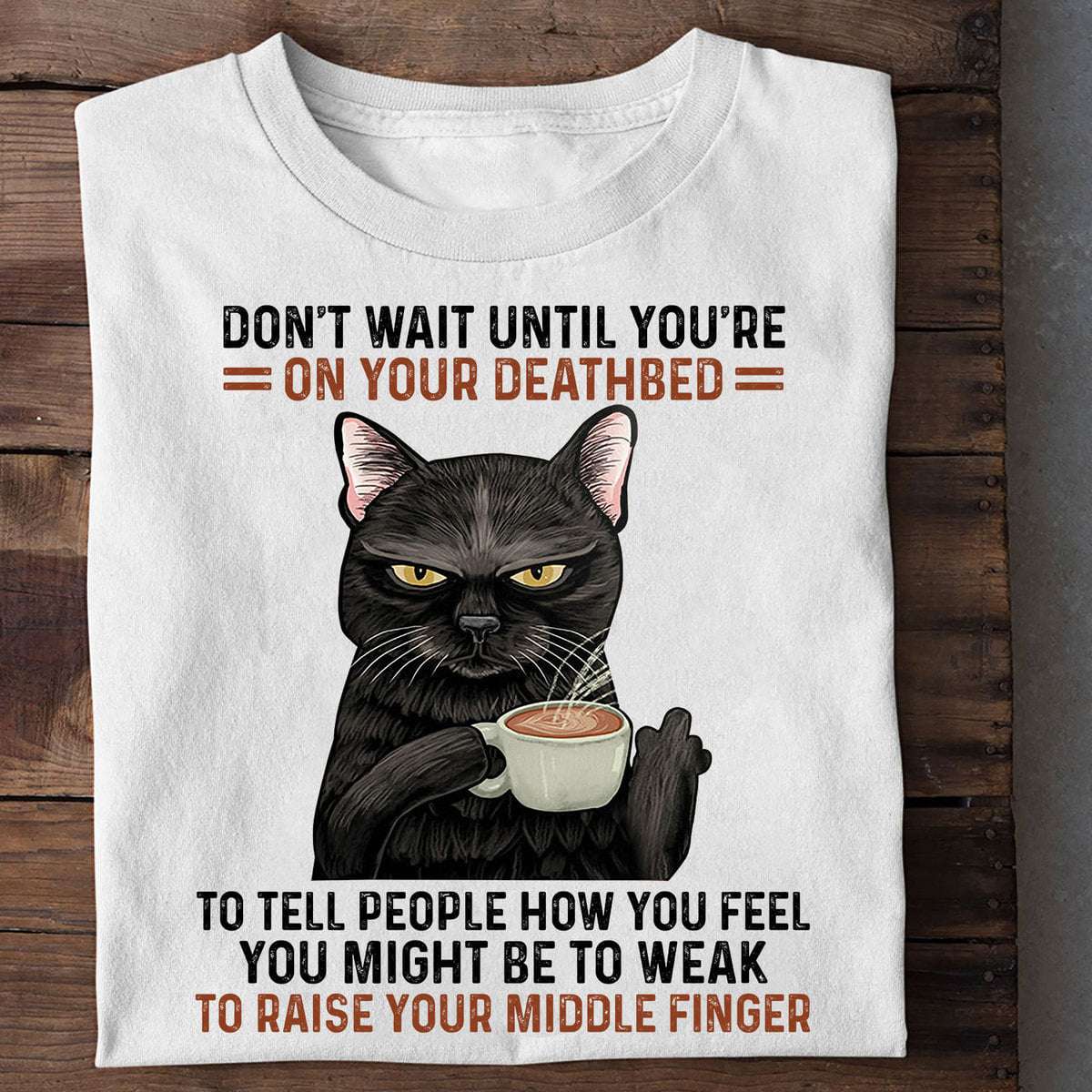 Bad Black Cat Coffee - Don't wait until you're on your deathbed to tell people how you feel you might be to weak to raise your middle finger