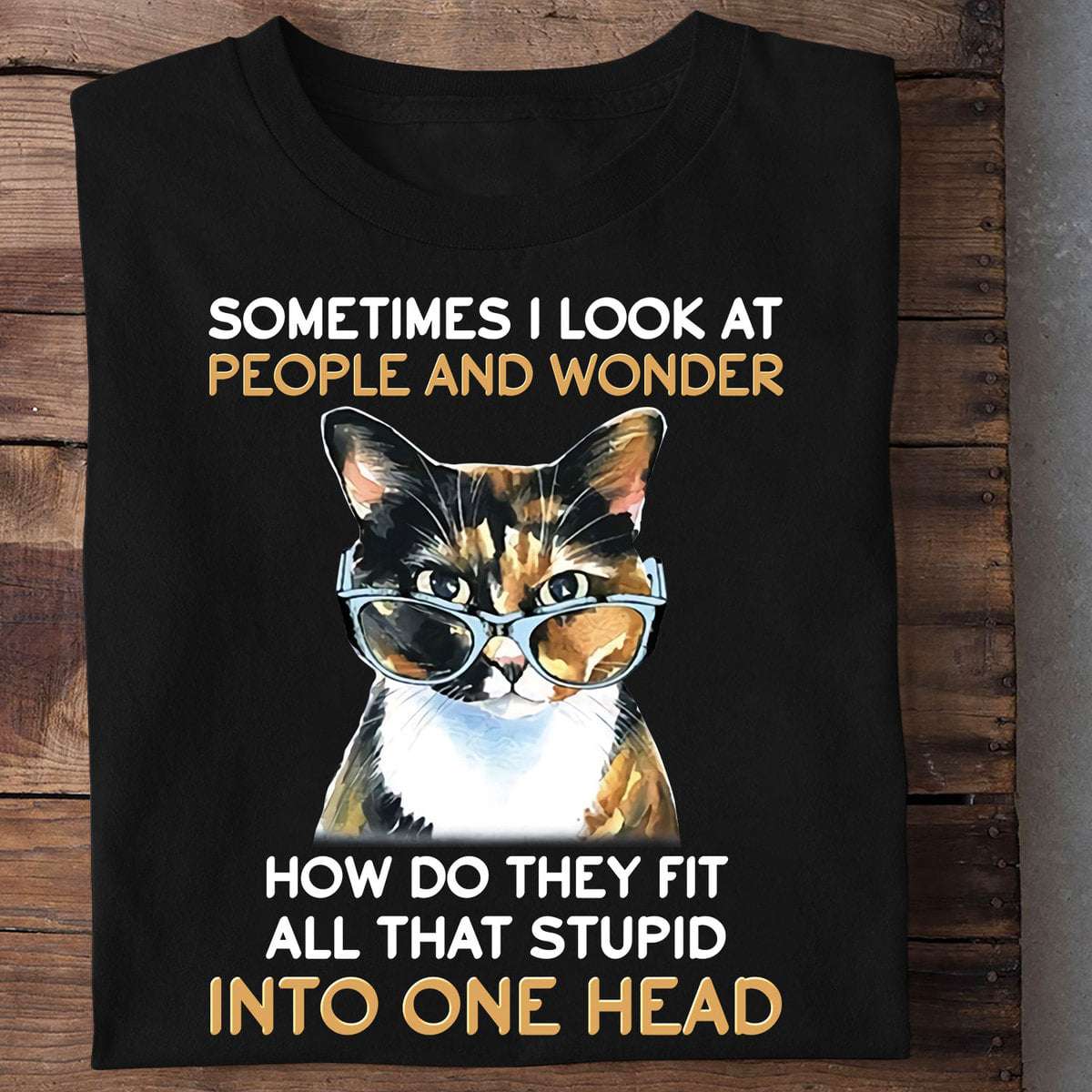 Cat With Glass, Gift For Cat Lover - Sometimes i look at people and wonder how do they fit all that stupid into one head