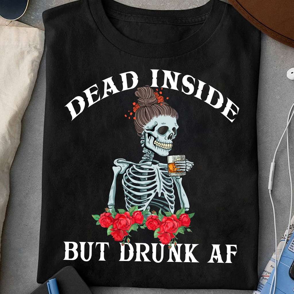 Woman Skeleton Drink Whiskey - Dead inside but drunk AF
