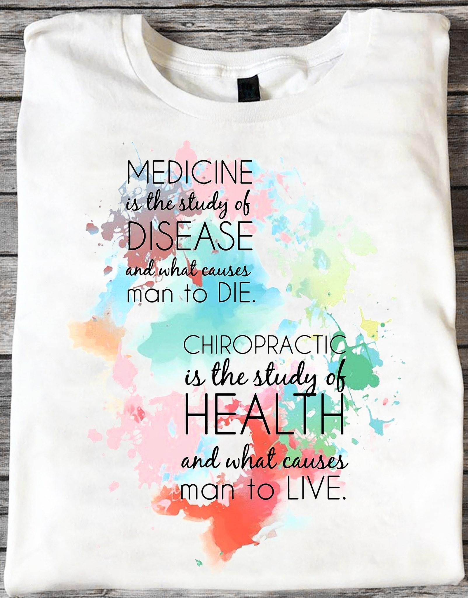 Medicine is the study of disease and what causes man to die chiropractic is the study of healthy and what causes man to live