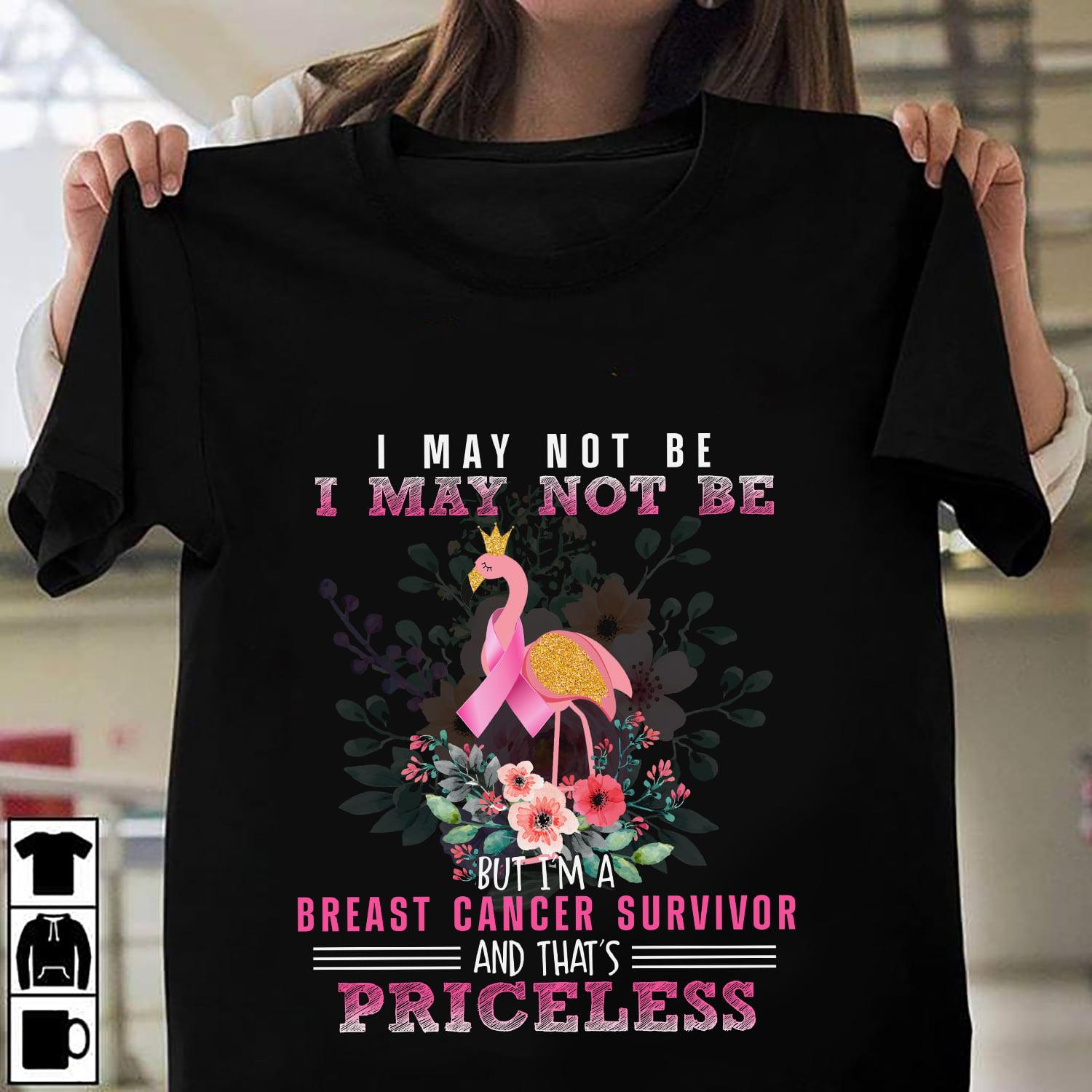 Breast Cancer Flamingo - I may not be i may not be but i'm a breast cancer survivor and that's priceless