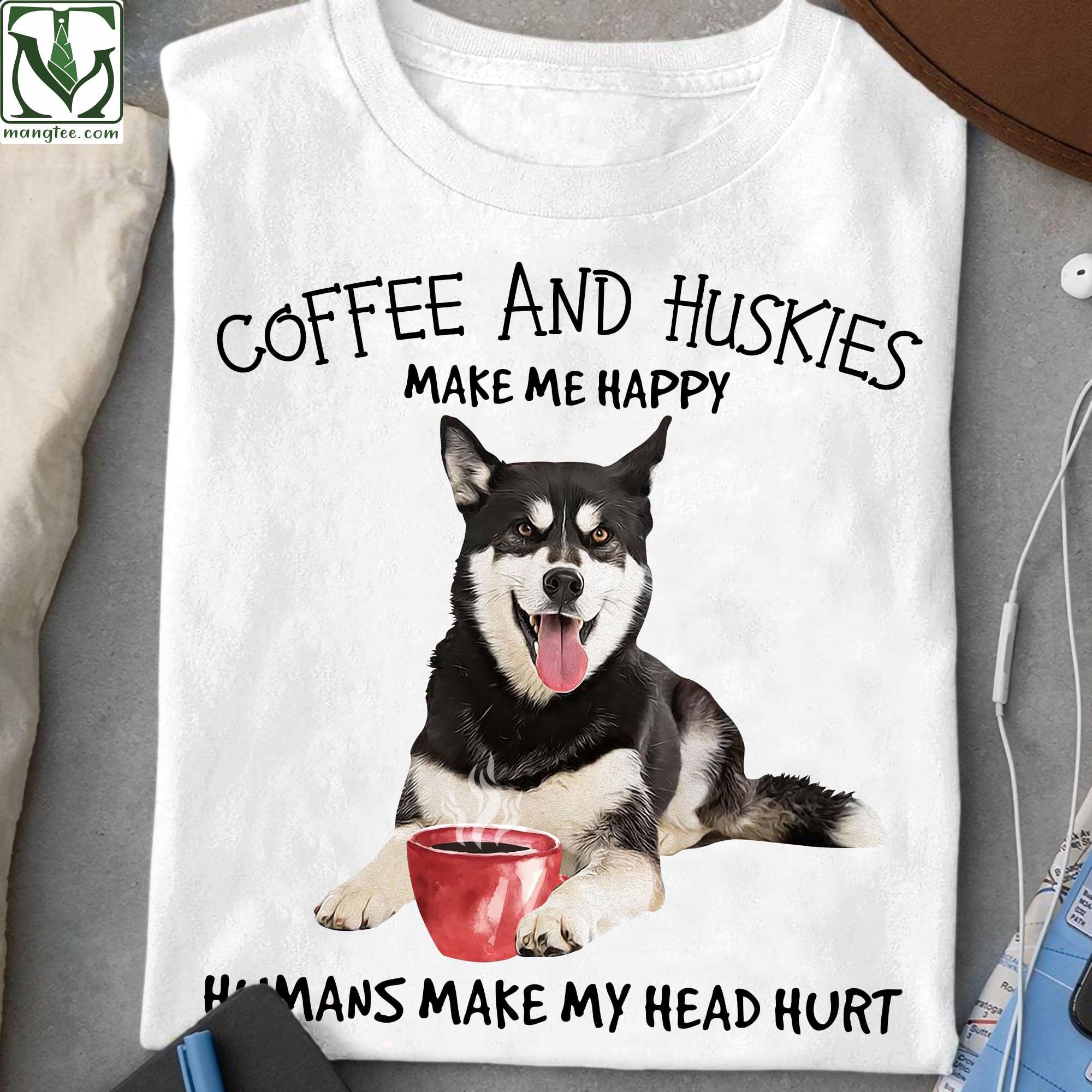 Husky Coffee - Coffee and huskies make me happy humans make my head hurt