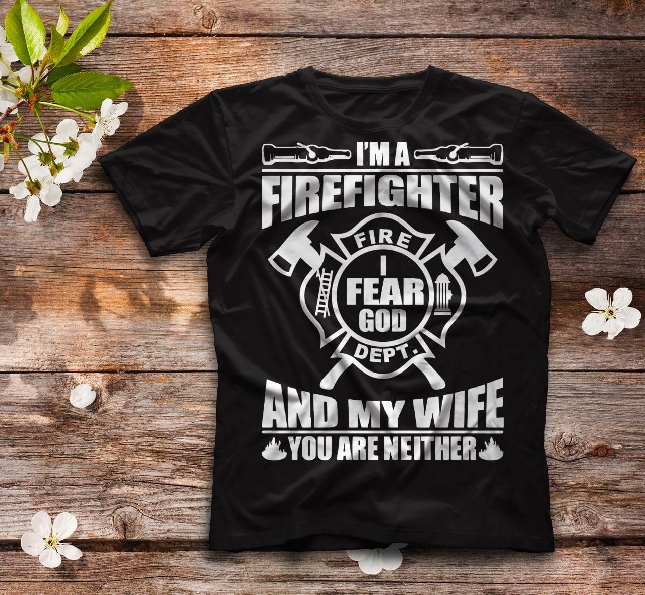 I'm A Firefighter Fire I Fear God Dept And My Wife You Are Neither