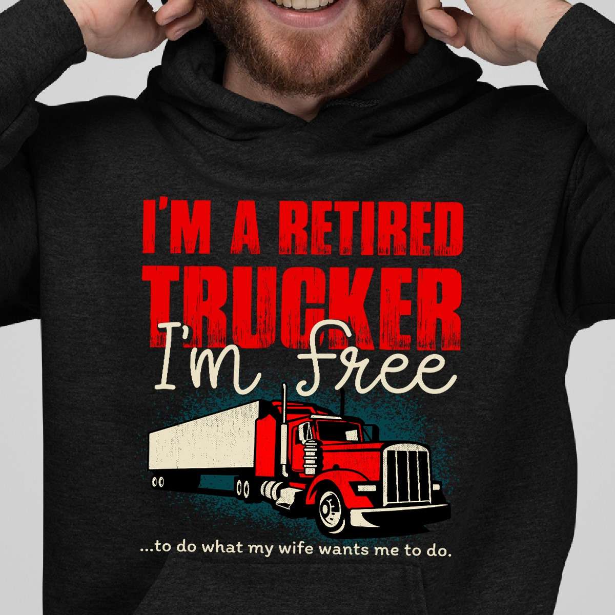 I'm a retired trucker i'm free to do what my wife wants me to do