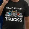 Truck Graphic T-shirt, Truck Driver - Still plays with trucks