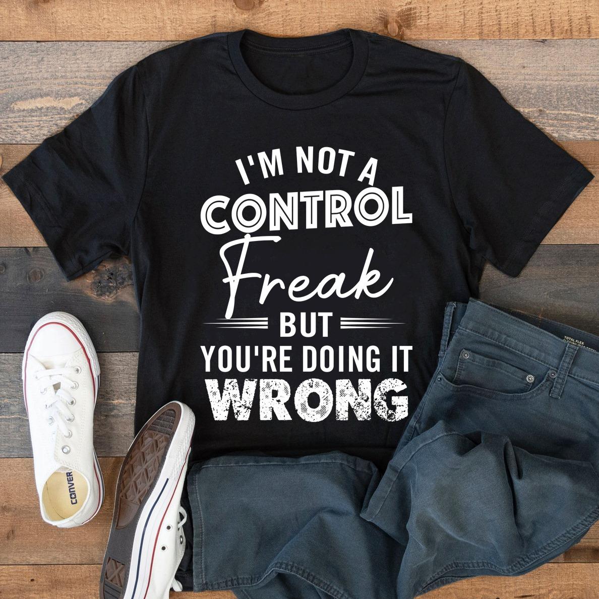 I'm not a control freak control freak but you're doing it wrong