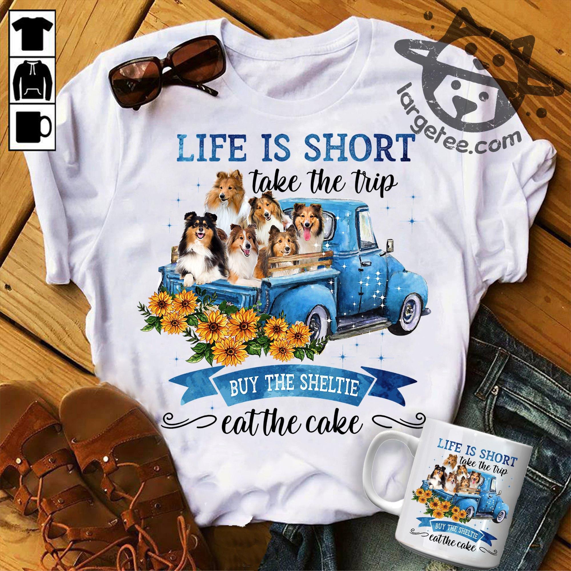 Shetland Sheepdog Tractor - Life is short take the trip buy the sheltie eat the cake