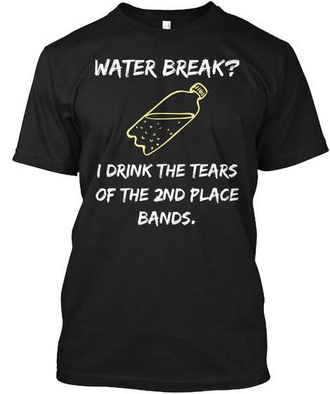 Water break? i drink the tears of the 2nd place bands