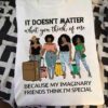 Black Girls - It doesn't matter what you think of me because my imaginary friends think i'm special