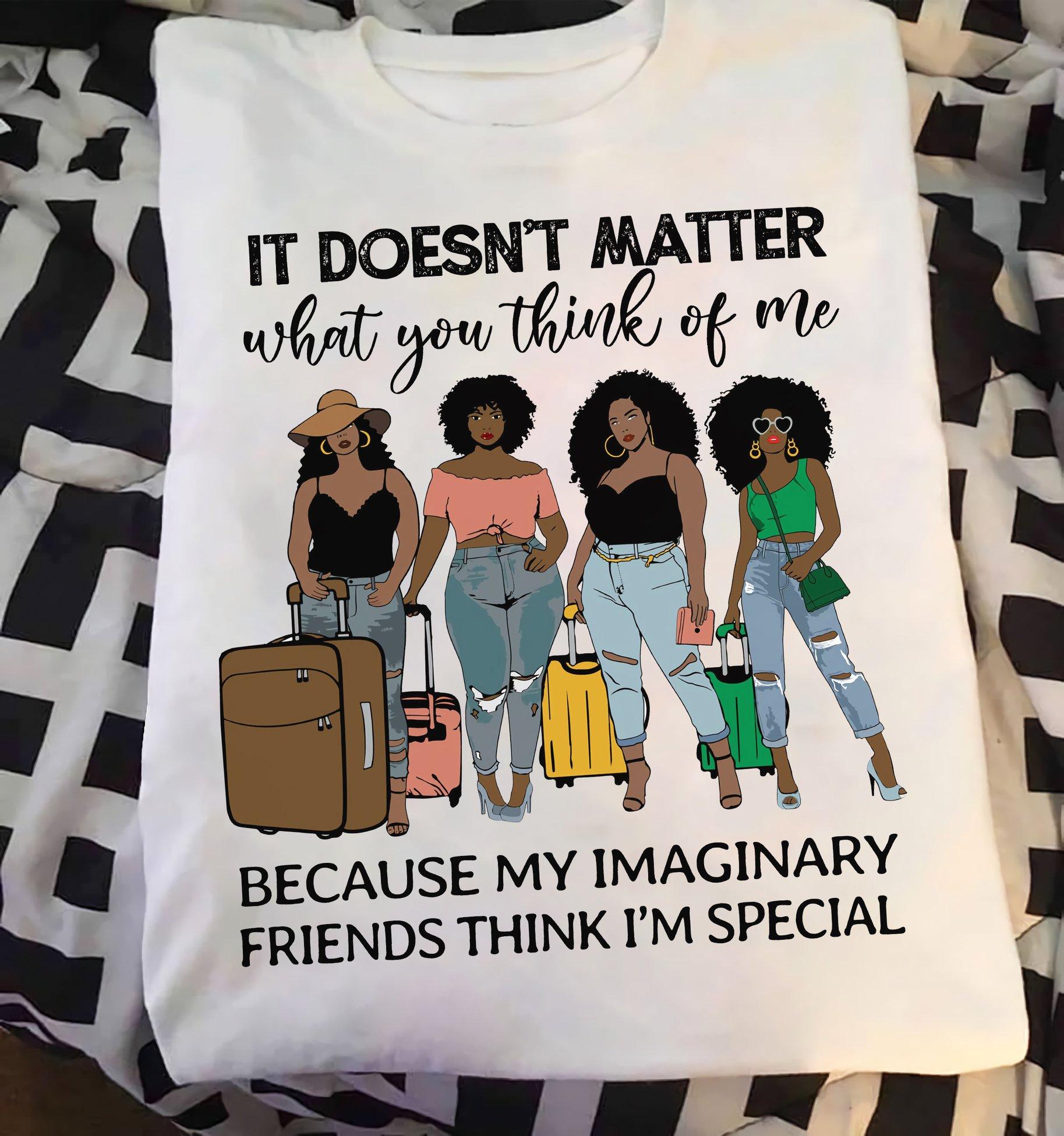 Black Girls - It doesn't matter what you think of me because my imaginary friends think i'm special