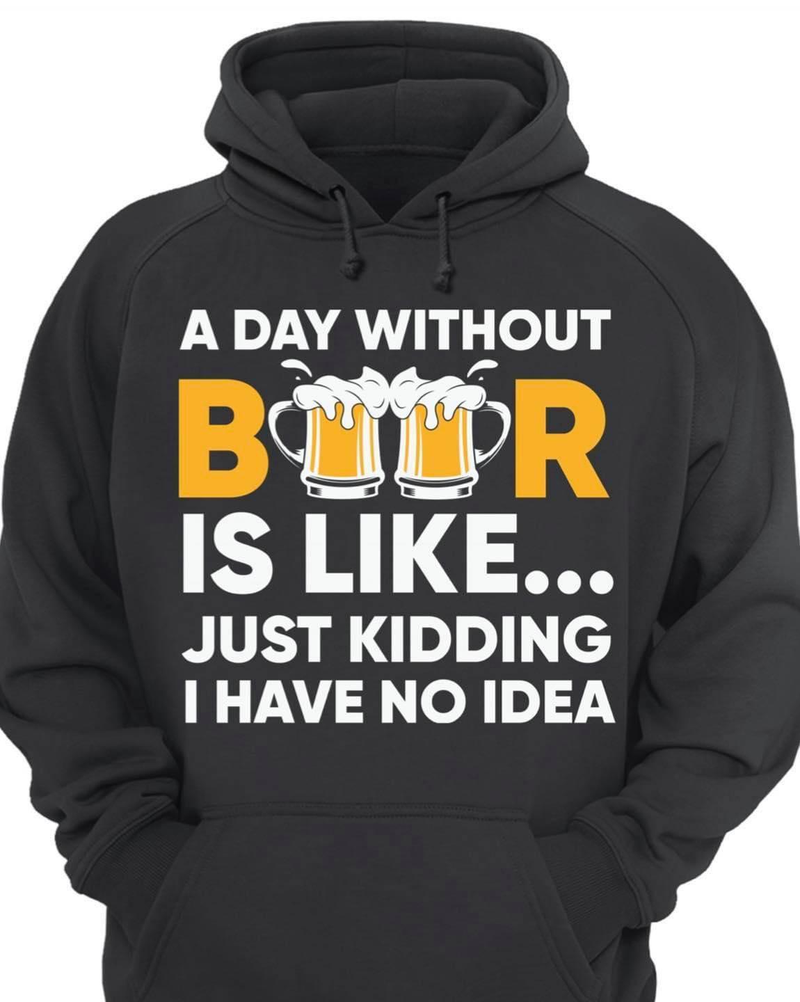 A day without beer just kidding I have no idea - Beer lover gift, cup of beer