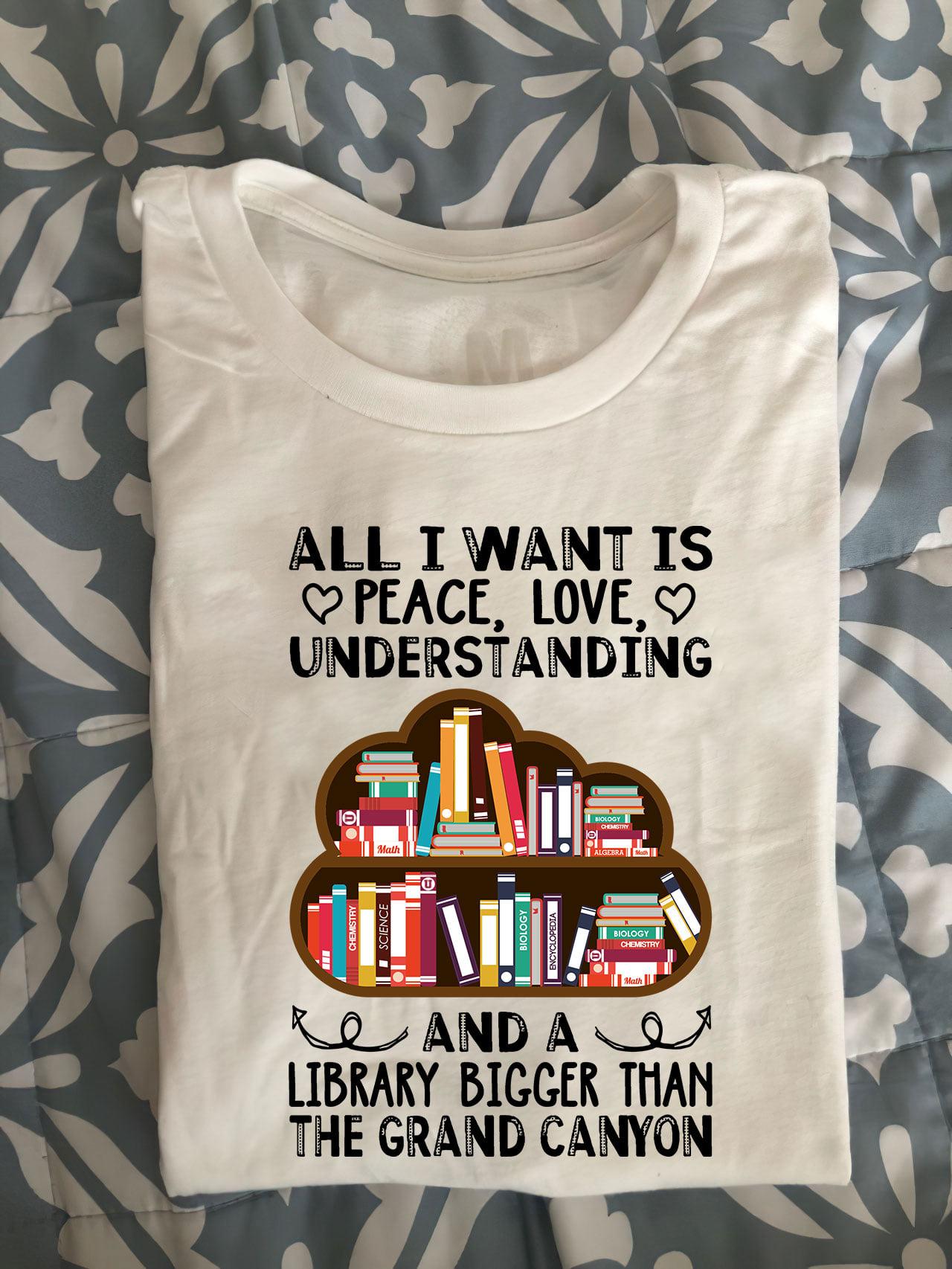 All I want is peace love understanding and a Library bigger than the grand canyon - Gift for book readers