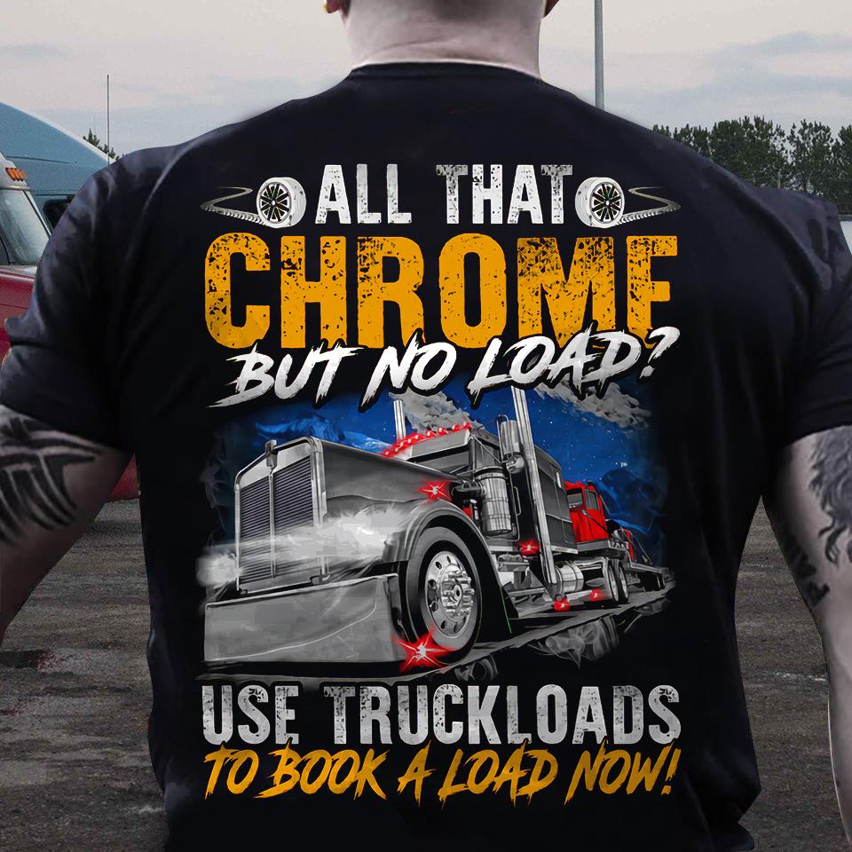All that chrome but no load Use truckloads to book a load now - Gift for trucker, truck driver the job