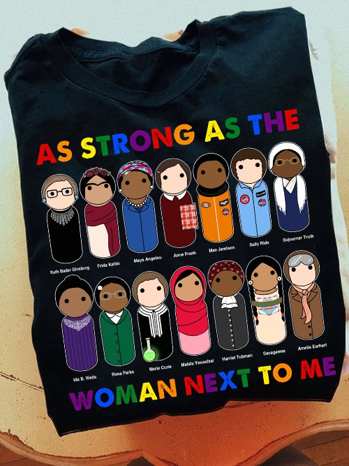 As strong as the woman next to me - Ruth Bader Ginsburg, Frida Kahio, Maya Angelous, Anne Frank
