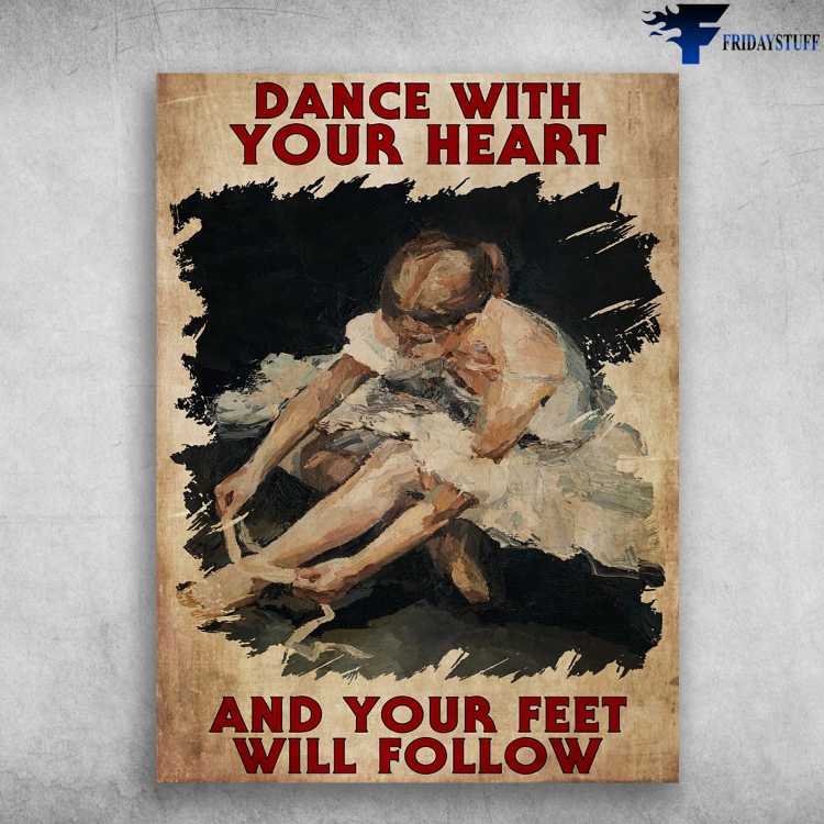 Ballet Dancer, Ballet Poster - Dance With Your Heart, And Your Feet Will Follow
