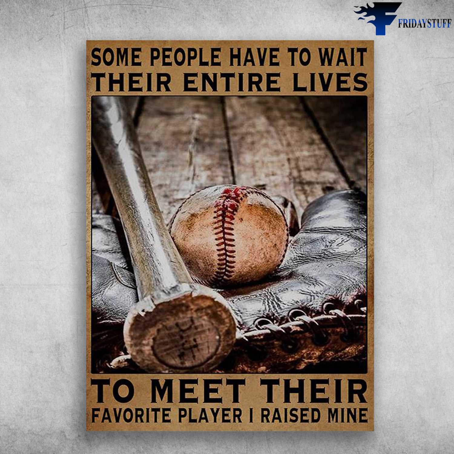 Baseball Lover, Baseball Poster - Some People Have To Wait Their Entire Lives, To Meet Their Favorite Player, I Raised Mine