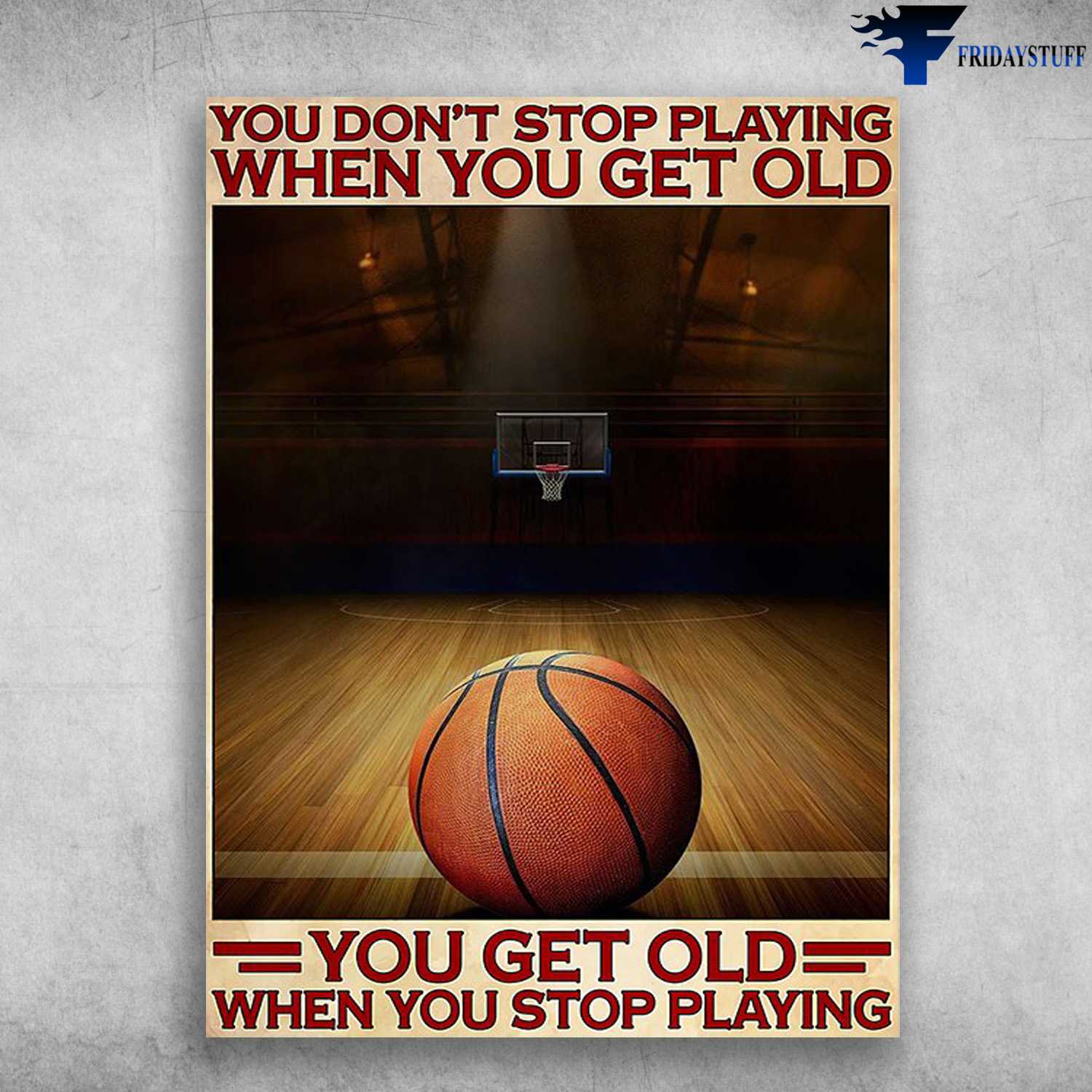 Basketball Lover, Basketball Poster - You Don't Stop Playing When You Get Old, You Get Old When You Stop Playing