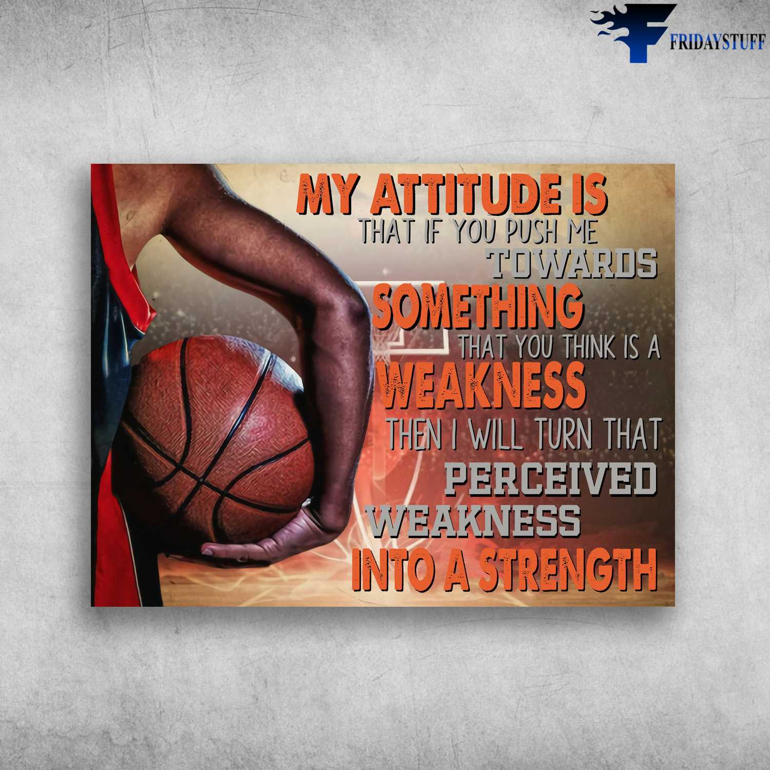 Basketball Poster, Basketball Player, My Attitude Is That, If You Push Me Towards Something, That You Think Is A Weakness, Then I Will Turn, That Perceived Weakness, Into A Strength