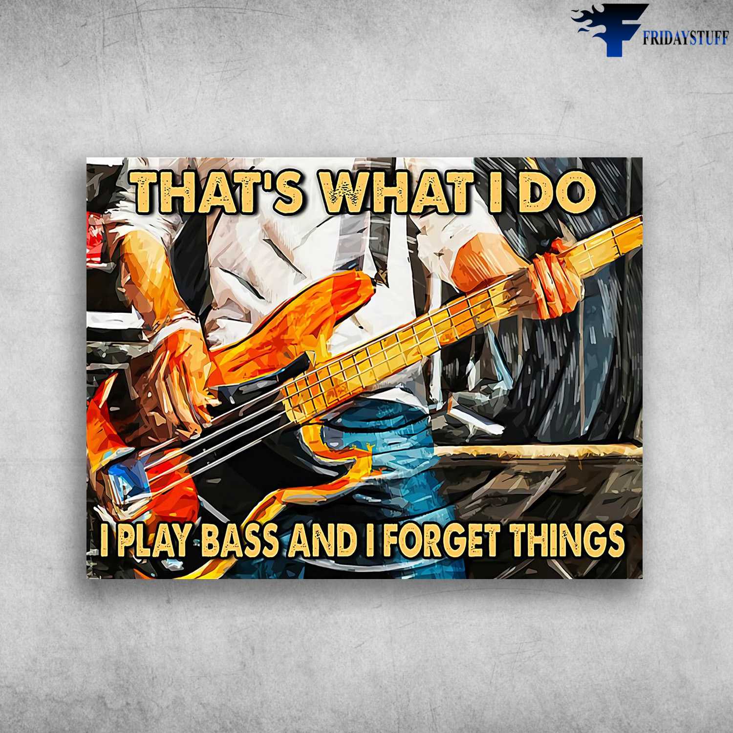 Bass Guitar, Guitar Poster - That's What I Do, I Play Bass And I Forget Things