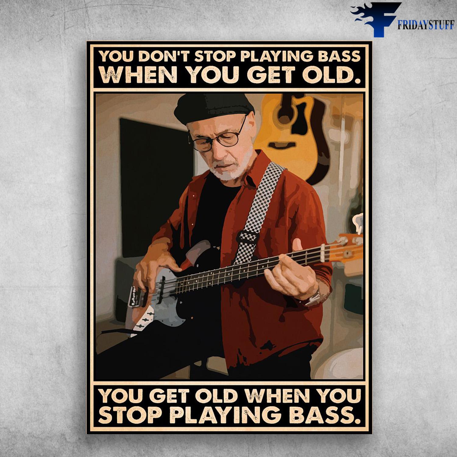 Bass Player, Old Man Loves Bass - You Don't Playing Bass When You Get Old, You Get Old When You Stop Playing Bass