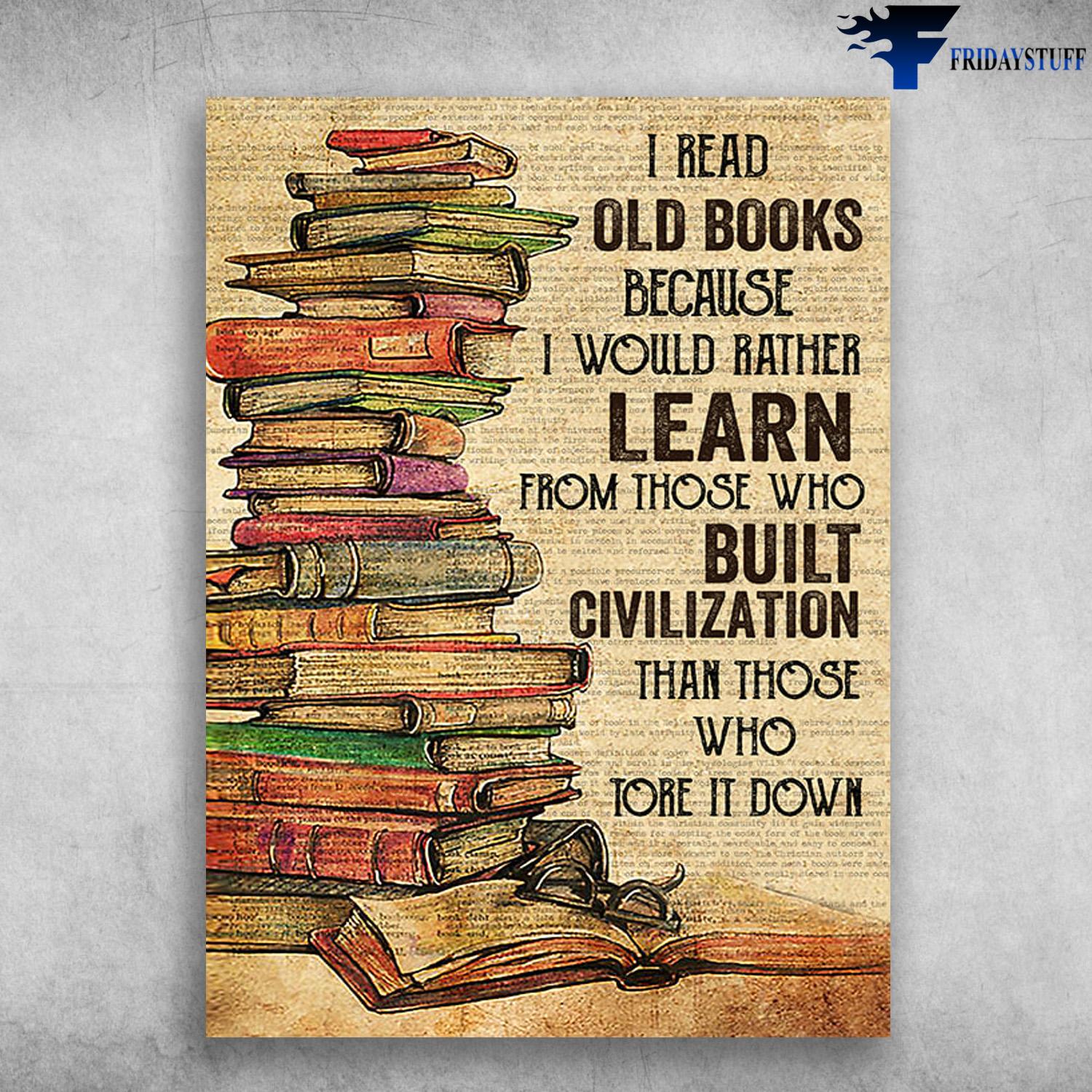 Book Lover, Book Reader, I Read Old Books, Because I Would Rather Learn, From Those Who Built Civilization, Than Those Who Tore It Down