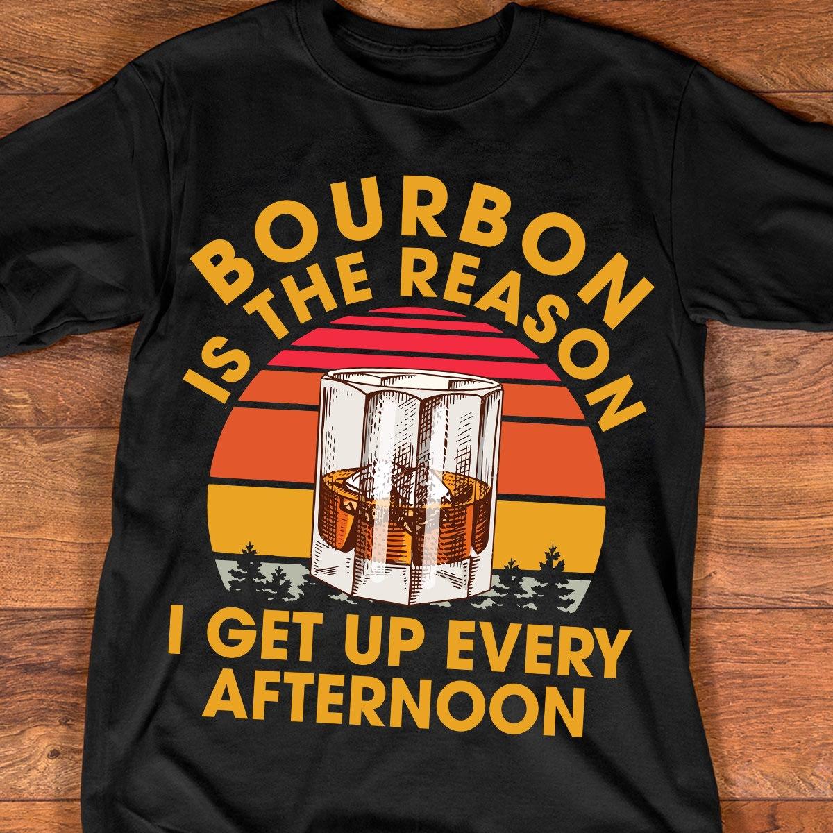 Bourbon is the reason, I get up every afternoon - Bourbon wine lover, get up drink bourbon