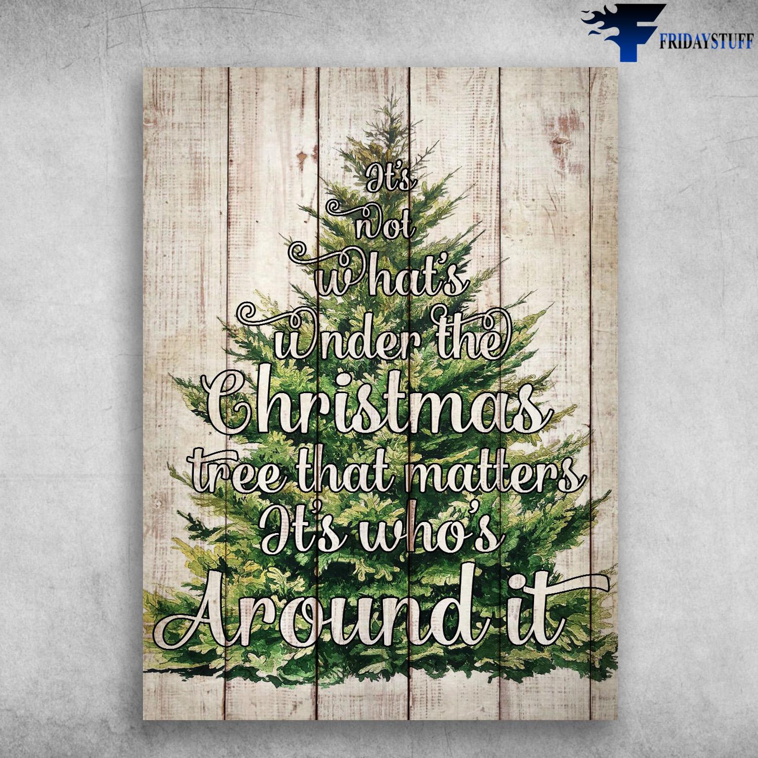 Christmas Tree, Christmas Poster - It's Not What's Under The Christmas Tree That Matters, It's Who's Around It