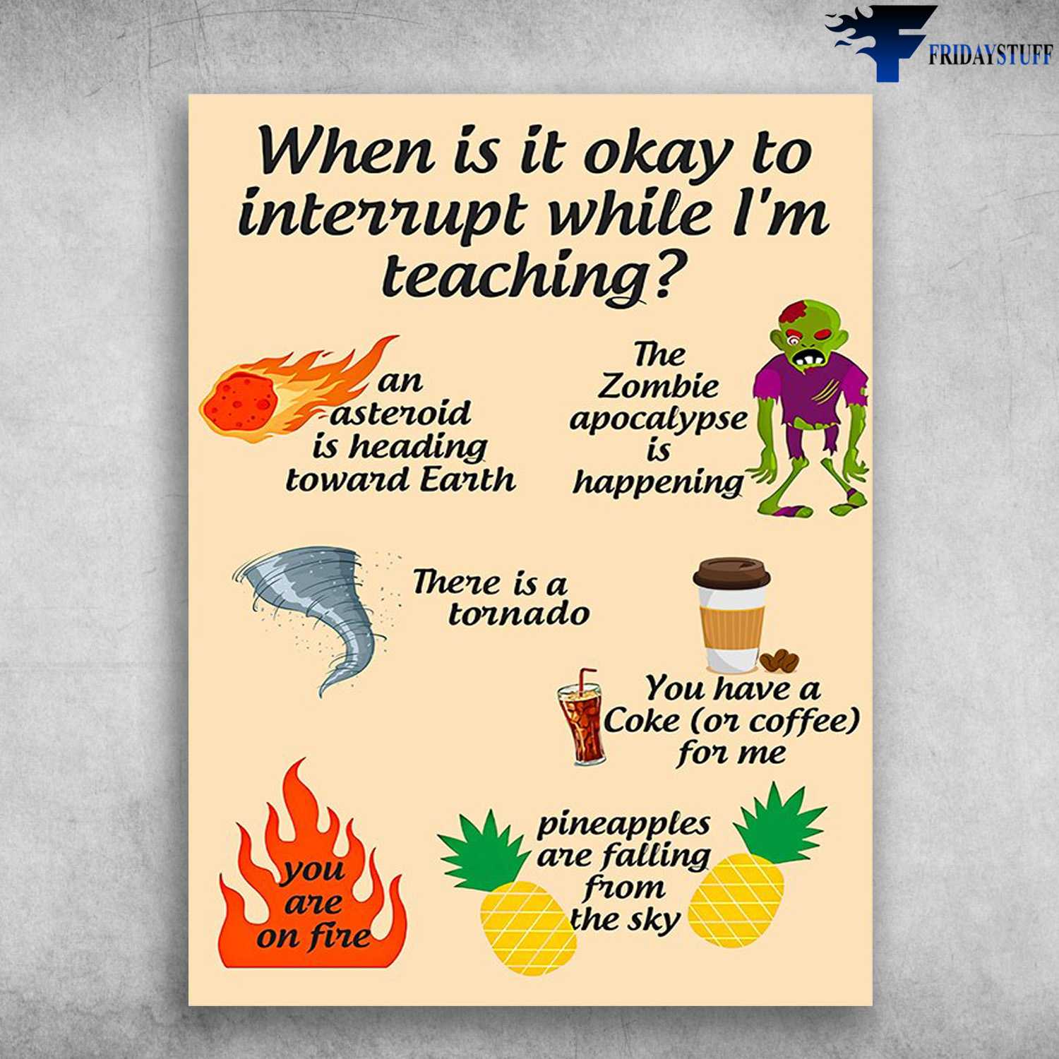 Classroom Poster - When Is It Okay, To Interrupt While I'm Teaching, An Asteroid Is Heading Toward Earth, The Zombie Apcalypse Is Happening, There Is A Tornado