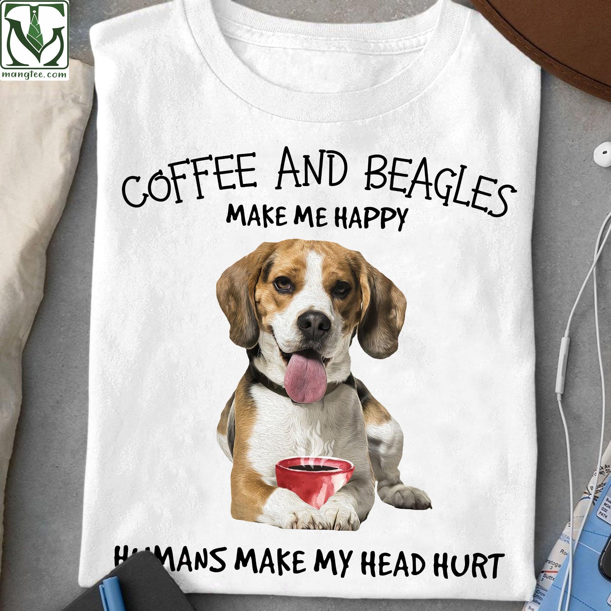 Coffee and Beagle make me happy, humans make my head hurt - Dog and coffee, Beagle dog lover