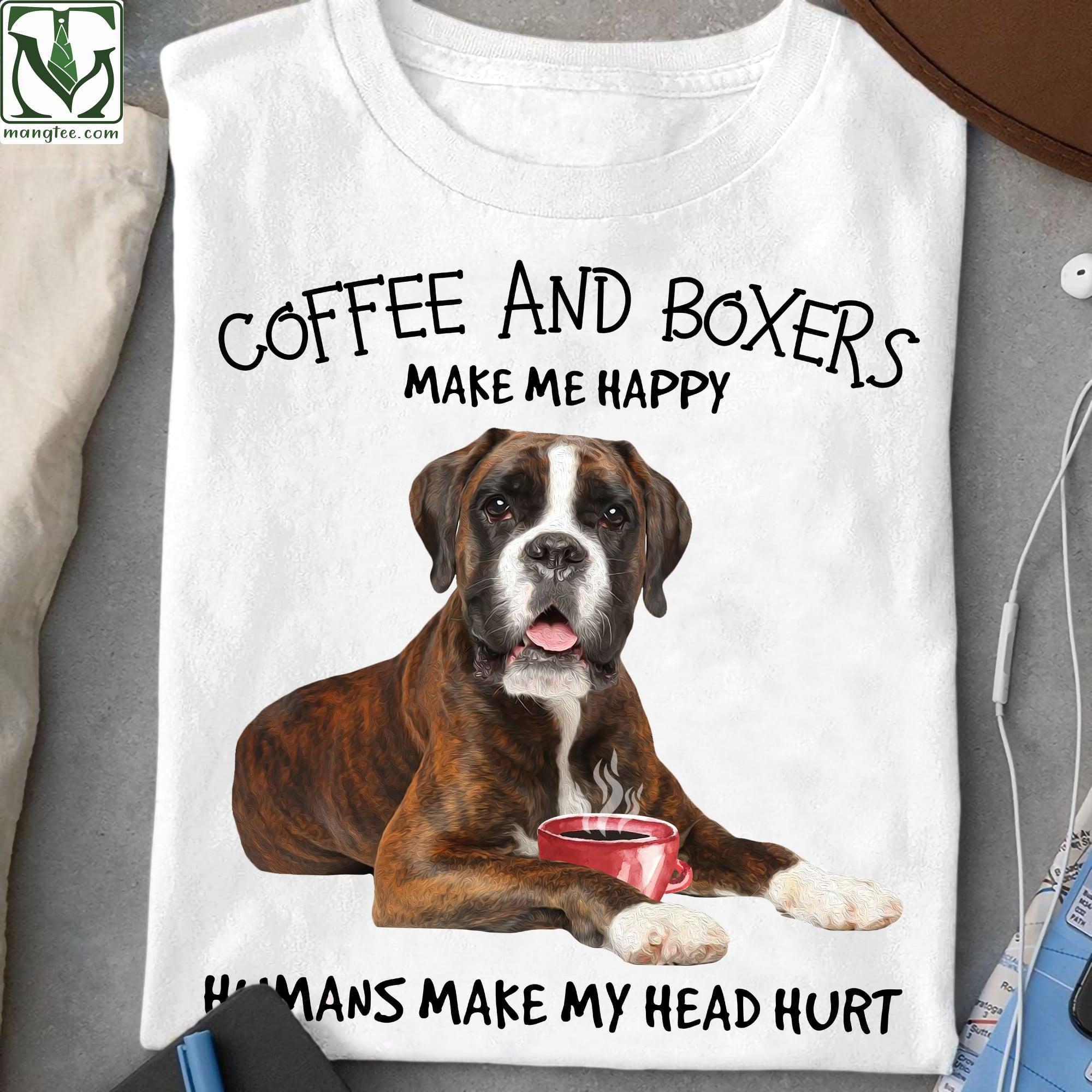 Coffee and Boxers make me happy, humans make my head hurt - Dog and coffee, Boxer breed dog