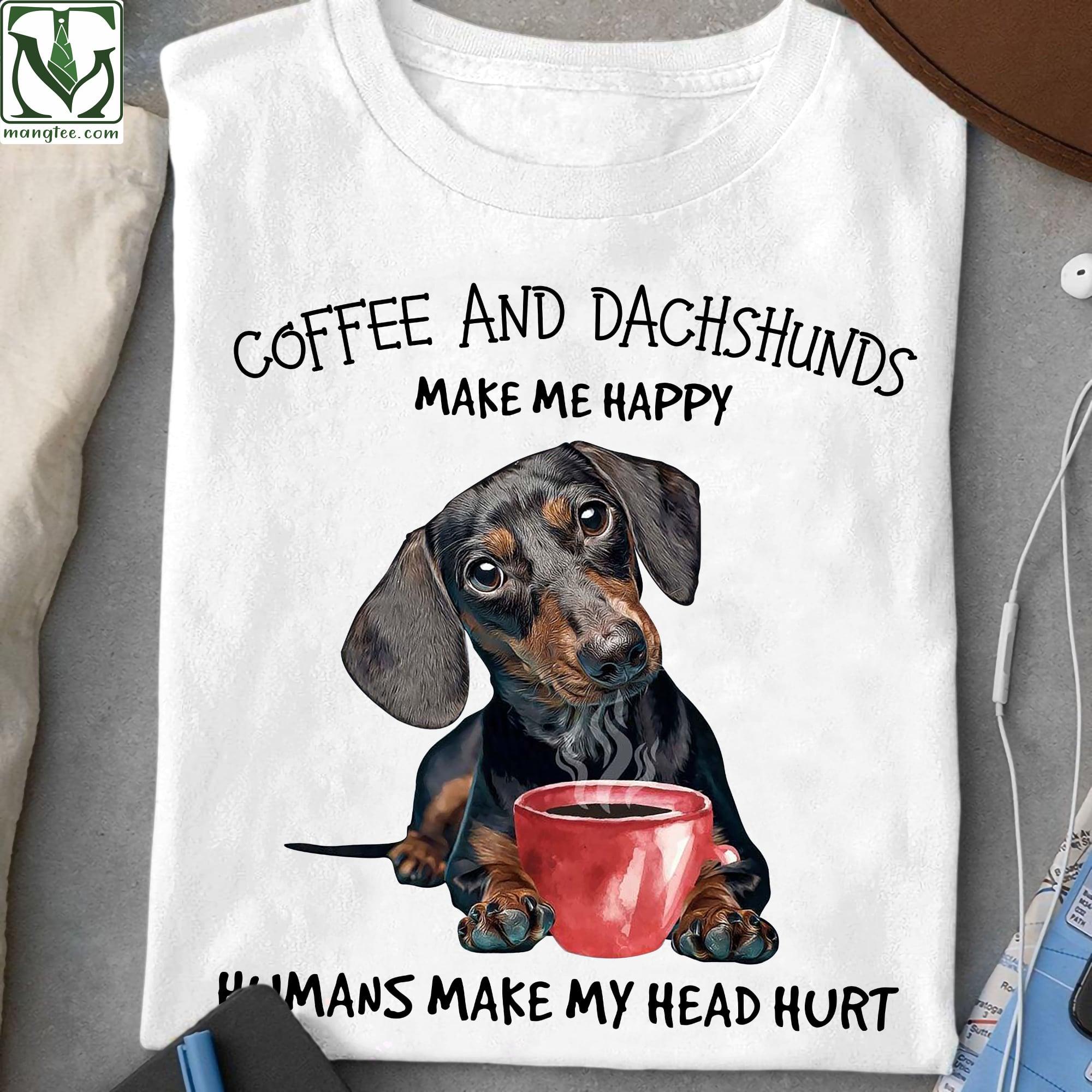Coffee and Dachshund make me happy, humans make my head hurt - Gorgeous Dachshund dog