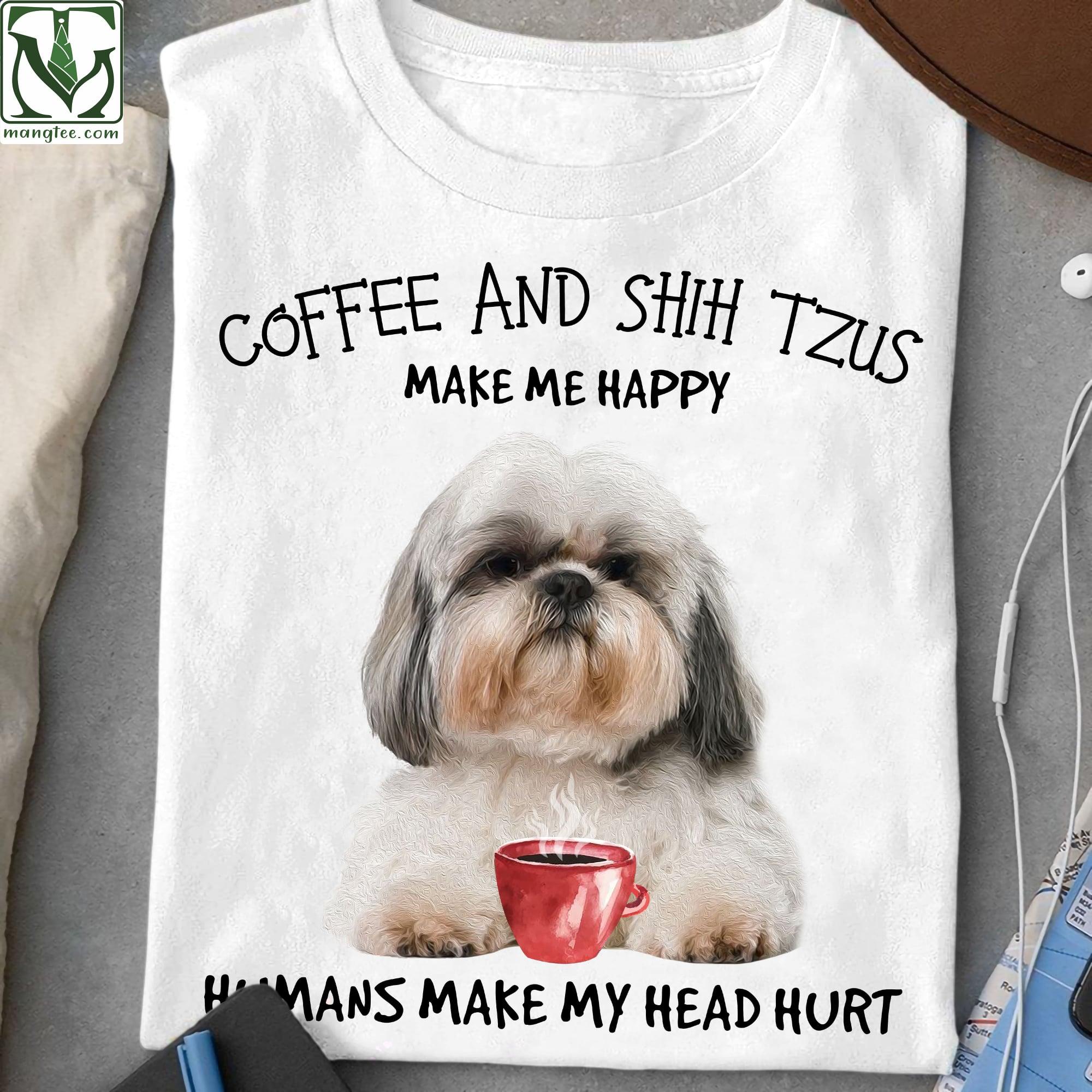 Coffee and Shih Tzus make me happy, humans make my head hurt - Gift for dog lovers, dog and coffee